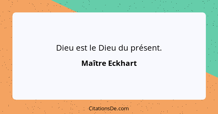 Dieu est le Dieu du présent.... - Maître Eckhart