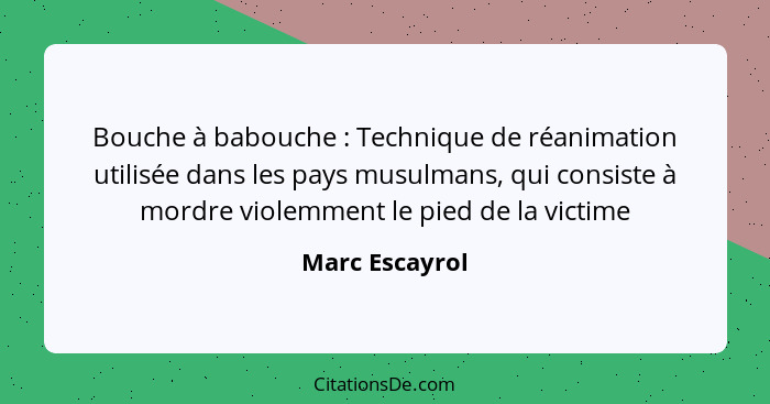 Bouche à babouche : Technique de réanimation utilisée dans les pays musulmans, qui consiste à mordre violemment le pied de la vic... - Marc Escayrol