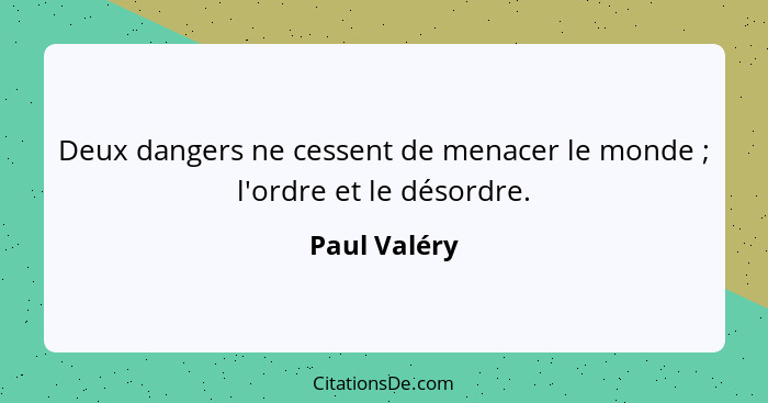 Deux dangers ne cessent de menacer le monde ; l'ordre et le désordre.... - Paul Valéry