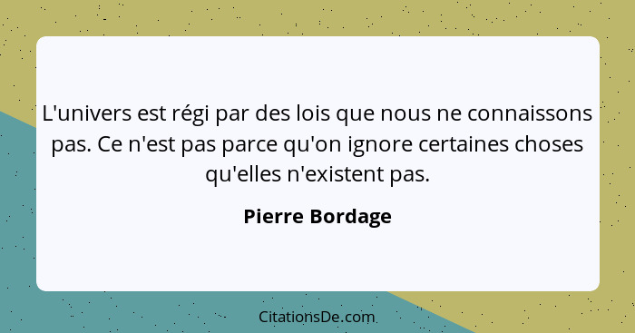 L'univers est régi par des lois que nous ne connaissons pas. Ce n'est pas parce qu'on ignore certaines choses qu'elles n'existent pas... - Pierre Bordage