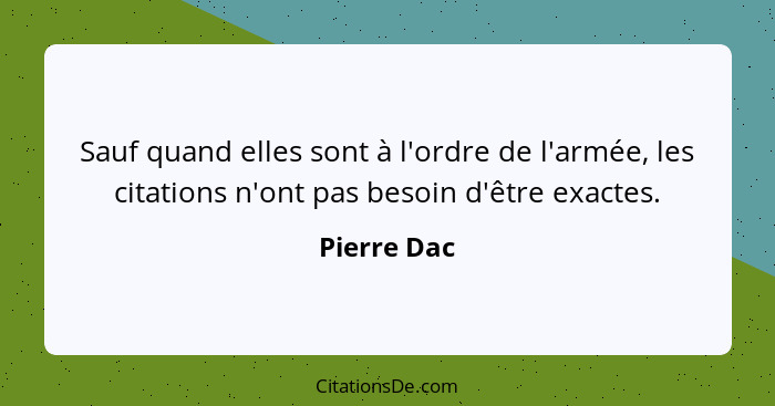 Sauf quand elles sont à l'ordre de l'armée, les citations n'ont pas besoin d'être exactes.... - Pierre Dac