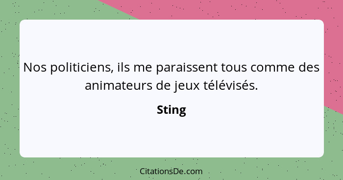 Nos politiciens, ils me paraissent tous comme des animateurs de jeux télévisés.... - Sting