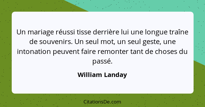 Un mariage réussi tisse derrière lui une longue traîne de souvenirs. Un seul mot, un seul geste, une intonation peuvent faire remonte... - William Landay