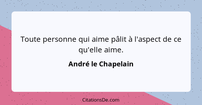 Toute personne qui aime pâlit à l'aspect de ce qu'elle aime.... - André le Chapelain