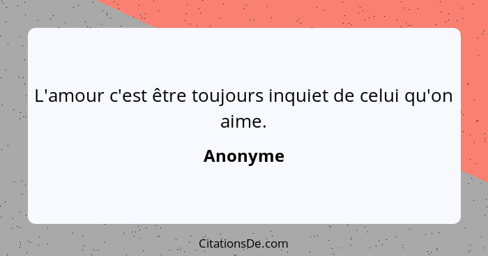 L'amour c'est être toujours inquiet de celui qu'on aime.... - Anonyme