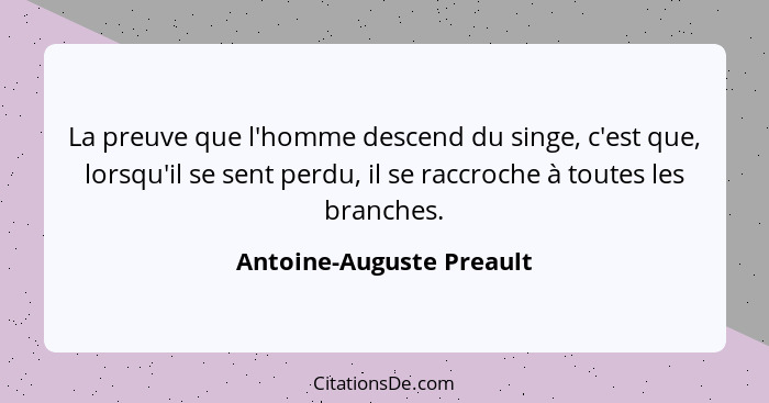 La preuve que l'homme descend du singe, c'est que, lorsqu'il se sent perdu, il se raccroche à toutes les branches.... - Antoine-Auguste Preault