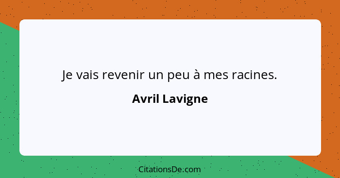 Je vais revenir un peu à mes racines.... - Avril Lavigne