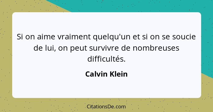 Si on aime vraiment quelqu'un et si on se soucie de lui, on peut survivre de nombreuses difficultés.... - Calvin Klein