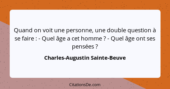 Quand on voit une personne, une double question à se faire : - Quel âge a cet homme ? - Quel âge ont ses pen... - Charles-Augustin Sainte-Beuve
