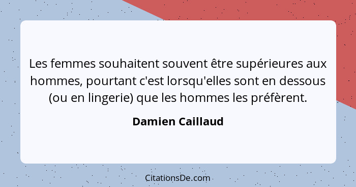 Les femmes souhaitent souvent être supérieures aux hommes, pourtant c'est lorsqu'elles sont en dessous (ou en lingerie) que les homm... - Damien Caillaud