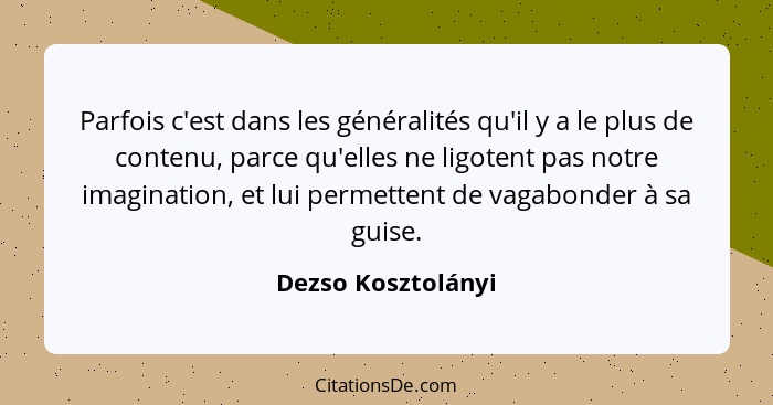 Parfois c'est dans les généralités qu'il y a le plus de contenu, parce qu'elles ne ligotent pas notre imagination, et lui permette... - Dezso Kosztolányi