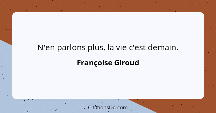 N'en parlons plus, la vie c'est demain.... - Françoise Giroud