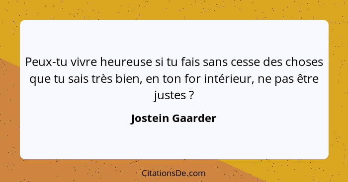 Peux-tu vivre heureuse si tu fais sans cesse des choses que tu sais très bien, en ton for intérieur, ne pas être justes ?... - Jostein Gaarder