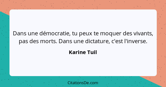 Dans une démocratie, tu peux te moquer des vivants, pas des morts. Dans une dictature, c'est l'inverse.... - Karine Tuil