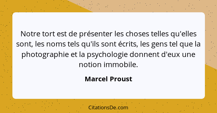 Notre tort est de présenter les choses telles qu'elles sont, les noms tels qu'ils sont écrits, les gens tel que la photographie et la... - Marcel Proust