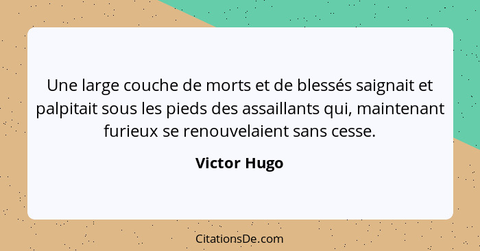 Une large couche de morts et de blessés saignait et palpitait sous les pieds des assaillants qui, maintenant furieux se renouvelaient sa... - Victor Hugo