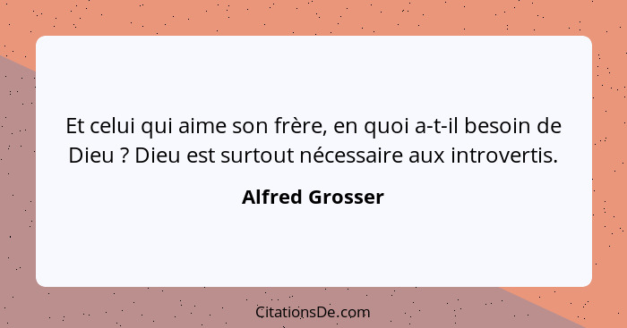 Et celui qui aime son frère, en quoi a-t-il besoin de Dieu ? Dieu est surtout nécessaire aux introvertis.... - Alfred Grosser