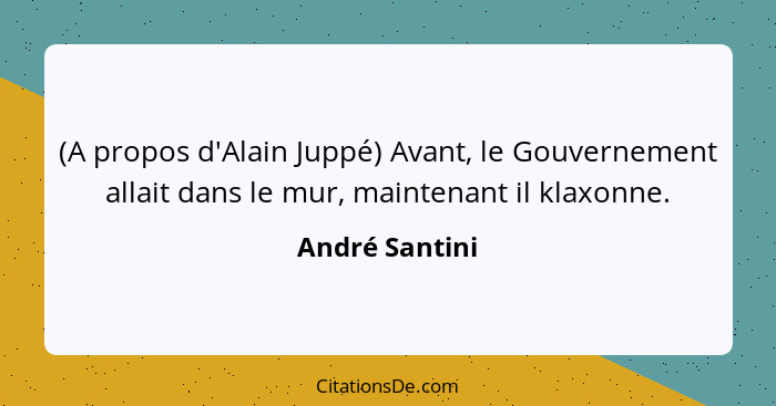 (A propos d'Alain Juppé) Avant, le Gouvernement allait dans le mur, maintenant il klaxonne.... - André Santini