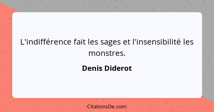 L'indifférence fait les sages et l'insensibilité les monstres.... - Denis Diderot