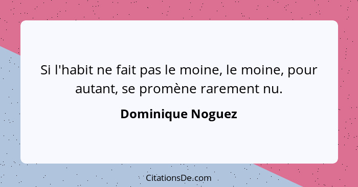 Si l'habit ne fait pas le moine, le moine, pour autant, se promène rarement nu.... - Dominique Noguez