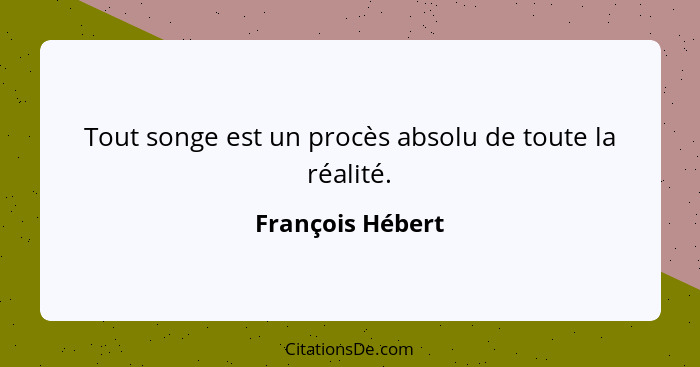 Tout songe est un procès absolu de toute la réalité.... - François Hébert