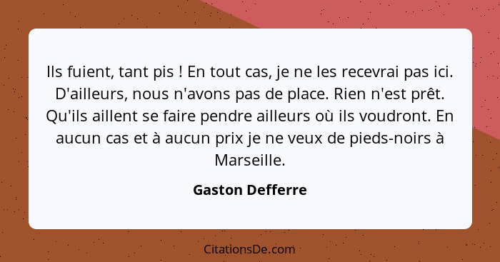 Ils fuient, tant pis ! En tout cas, je ne les recevrai pas ici. D'ailleurs, nous n'avons pas de place. Rien n'est prêt. Qu'ils... - Gaston Defferre