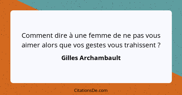 Comment dire à une femme de ne pas vous aimer alors que vos gestes vous trahissent ?... - Gilles Archambault