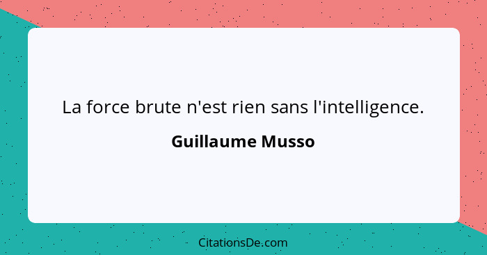 La force brute n'est rien sans l'intelligence.... - Guillaume Musso