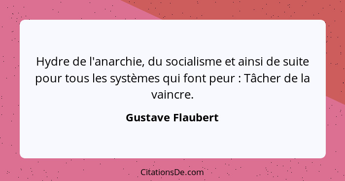 Hydre de l'anarchie, du socialisme et ainsi de suite pour tous les systèmes qui font peur : Tâcher de la vaincre.... - Gustave Flaubert