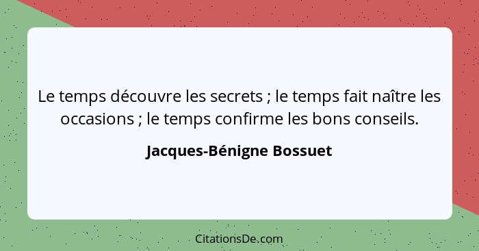 Le temps découvre les secrets ; le temps fait naître les occasions ; le temps confirme les bons conseils.... - Jacques-Bénigne Bossuet
