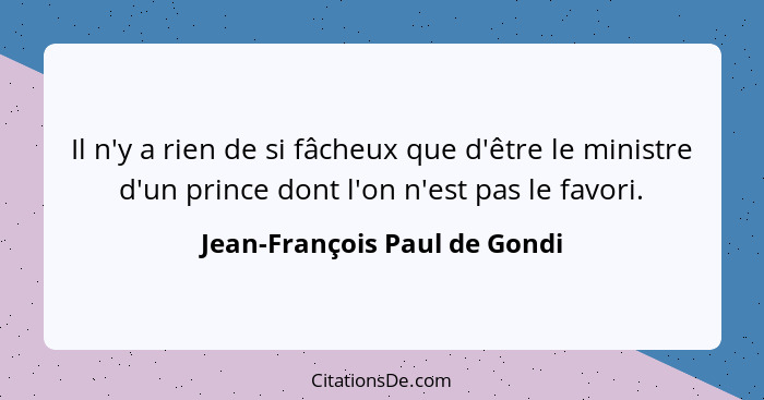 Il n'y a rien de si fâcheux que d'être le ministre d'un prince dont l'on n'est pas le favori.... - Jean-François Paul de Gondi