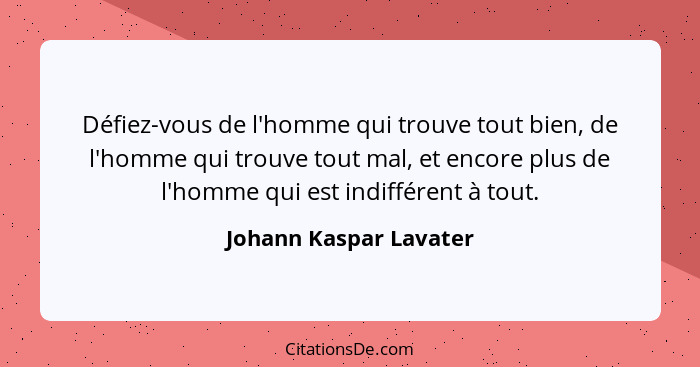 Défiez-vous de l'homme qui trouve tout bien, de l'homme qui trouve tout mal, et encore plus de l'homme qui est indifférent à t... - Johann Kaspar Lavater