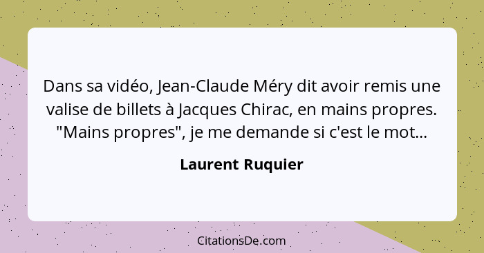 Dans sa vidéo, Jean-Claude Méry dit avoir remis une valise de billets à Jacques Chirac, en mains propres. "Mains propres", je me dem... - Laurent Ruquier