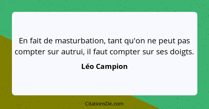 En fait de masturbation, tant qu'on ne peut pas compter sur autrui, il faut compter sur ses doigts.... - Léo Campion