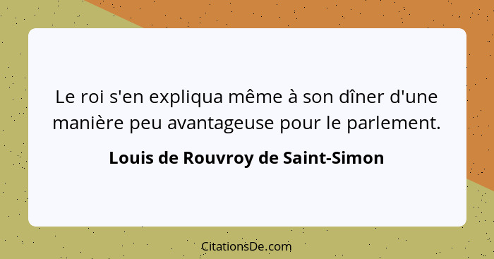 Le roi s'en expliqua même à son dîner d'une manière peu avantageuse pour le parlement.... - Louis de Rouvroy de Saint-Simon