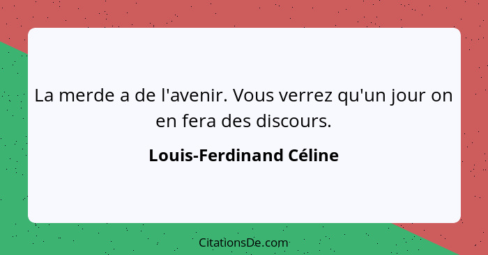 La merde a de l'avenir. Vous verrez qu'un jour on en fera des discours.... - Louis-Ferdinand Céline