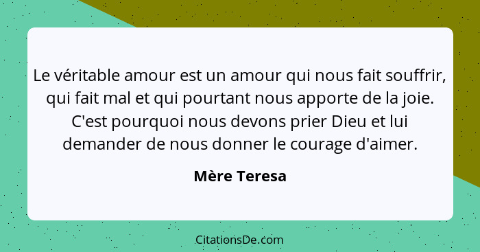 Le véritable amour est un amour qui nous fait souffrir, qui fait mal et qui pourtant nous apporte de la joie. C'est pourquoi nous devons... - Mère Teresa