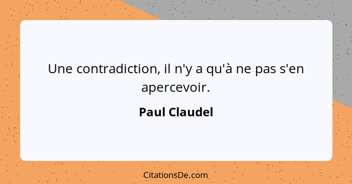 Une contradiction, il n'y a qu'à ne pas s'en apercevoir.... - Paul Claudel