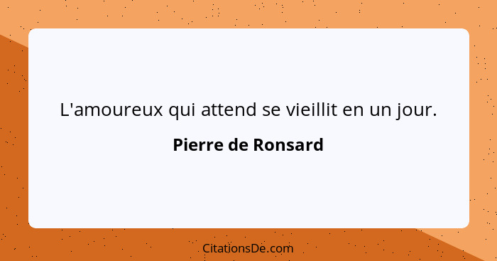 L'amoureux qui attend se vieillit en un jour.... - Pierre de Ronsard