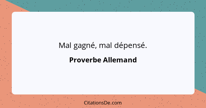 Mal gagné, mal dépensé.... - Proverbe Allemand