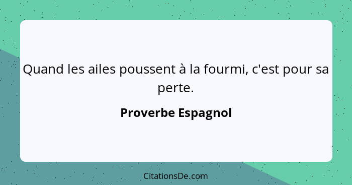 Quand les ailes poussent à la fourmi, c'est pour sa perte.... - Proverbe Espagnol