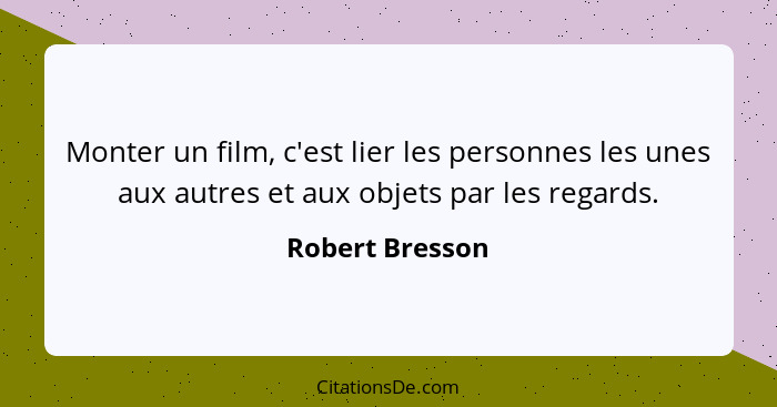 Monter un film, c'est lier les personnes les unes aux autres et aux objets par les regards.... - Robert Bresson