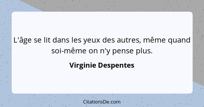 L'âge se lit dans les yeux des autres, même quand soi-même on n'y pense plus.... - Virginie Despentes