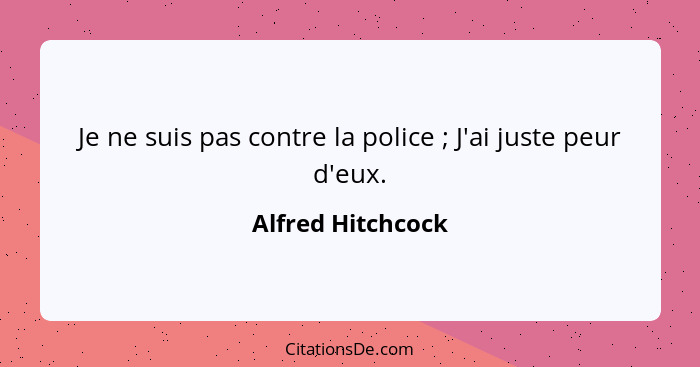 Je ne suis pas contre la police ; J'ai juste peur d'eux.... - Alfred Hitchcock