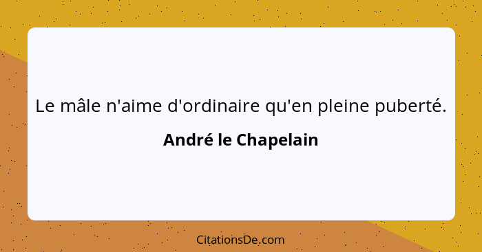 Le mâle n'aime d'ordinaire qu'en pleine puberté.... - André le Chapelain