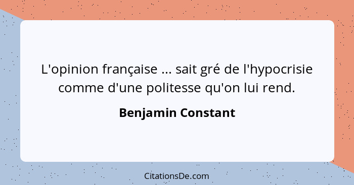 L'opinion française ... sait gré de l'hypocrisie comme d'une politesse qu'on lui rend.... - Benjamin Constant