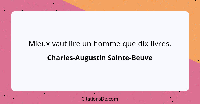 Mieux vaut lire un homme que dix livres.... - Charles-Augustin Sainte-Beuve