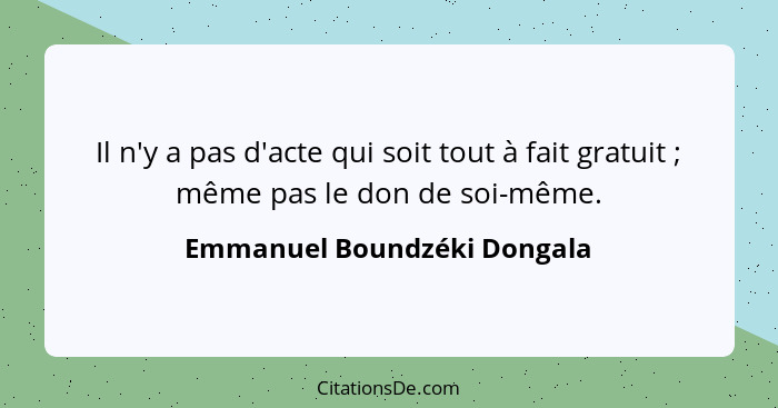 Il n'y a pas d'acte qui soit tout à fait gratuit ; même pas le don de soi-même.... - Emmanuel Boundzéki Dongala
