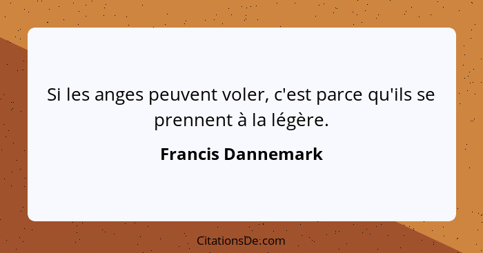 Si les anges peuvent voler, c'est parce qu'ils se prennent à la légère.... - Francis Dannemark