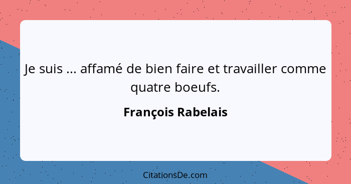 Je suis ... affamé de bien faire et travailler comme quatre boeufs.... - François Rabelais